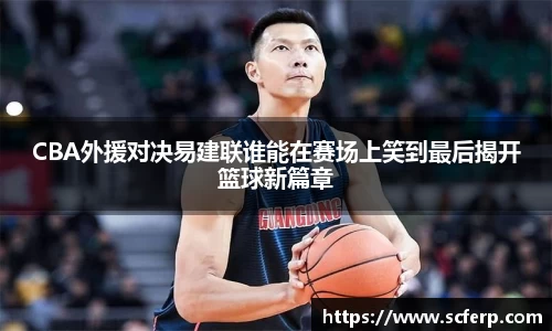 CBA外援对决易建联谁能在赛场上笑到最后揭开篮球新篇章